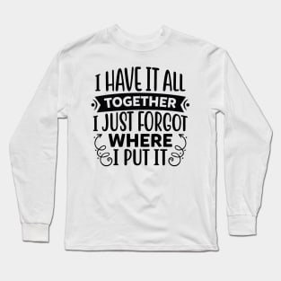 I have it all together I just forgot where I put it Long Sleeve T-Shirt